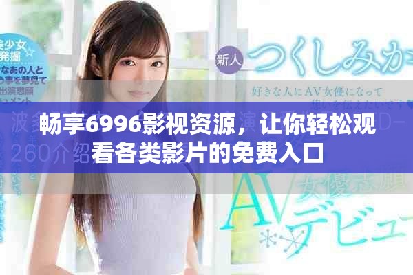 畅享6996影视资源，让你轻松观看各类影片的免费入口