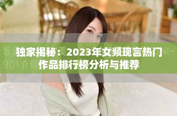 独家揭秘：2023年女频现言热门作品排行榜分析与推荐