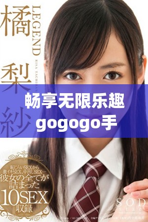 畅享无限乐趣 gogogo手机高清视频在线观看新体验