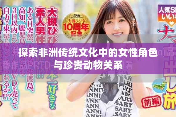 探索非洲传统文化中的女性角色与珍贵动物关系