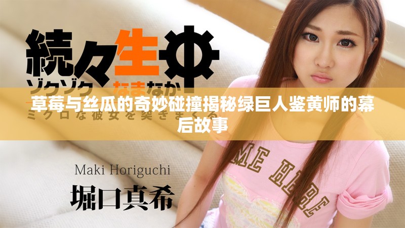 草莓与丝瓜的奇妙碰撞揭秘绿巨人鉴黄师的幕后故事