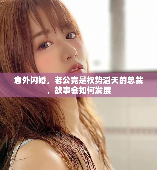 意外闪婚，老公竟是权势滔天的总裁，故事会如何发展