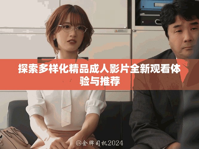 探索多样化精品成人影片全新观看体验与推荐
