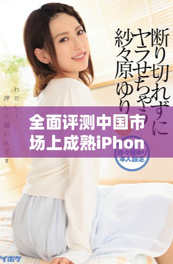 全面评测中国市场上成熟iPhone性能与使用体验