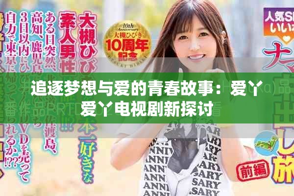 追逐梦想与爱的青春故事：爱丫爱丫电视剧新探讨
