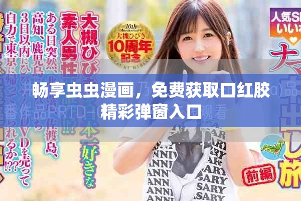 畅享虫虫漫画，免费获取口红胶精彩弹窗入口