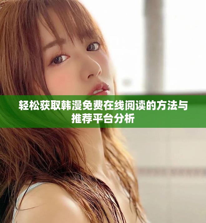 轻松获取韩漫免费在线阅读的方法与推荐平台分析