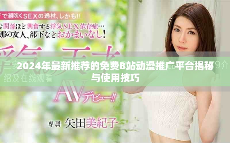 2024年最新推荐的免费B站动漫推广平台揭秘与使用技巧