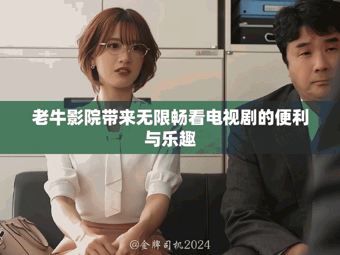 老牛影院带来无限畅看电视剧的便利与乐趣