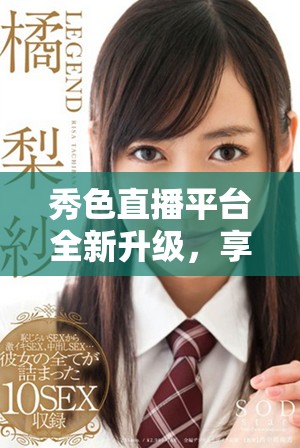 秀色直播平台全新升级，享受更多精彩内容和互动体验