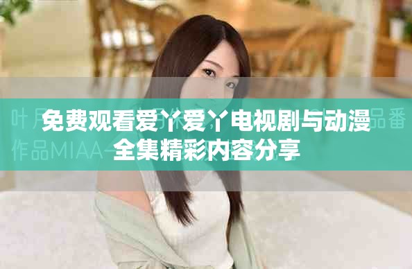 免费观看爱丫爱丫电视剧与动漫全集精彩内容分享