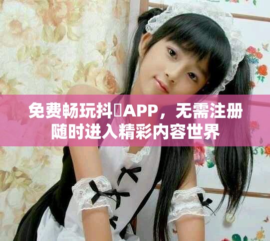 免费畅玩抖抈APP，无需注册随时进入精彩内容世界
