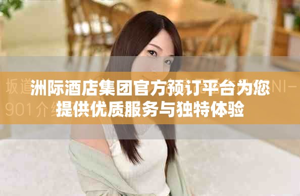 洲际酒店集团官方预订平台为您提供优质服务与独特体验