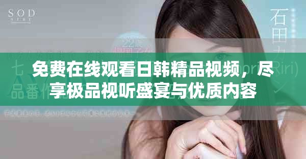 免费在线观看日韩精品视频，尽享极品视听盛宴与优质内容
