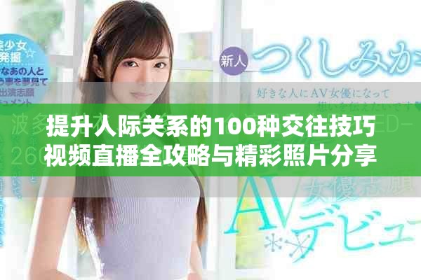 提升人际关系的100种交往技巧视频直播全攻略与精彩照片分享