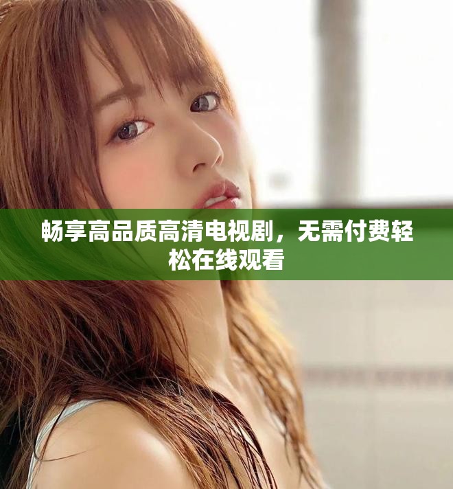 畅享高品质高清电视剧，无需付费轻松在线观看