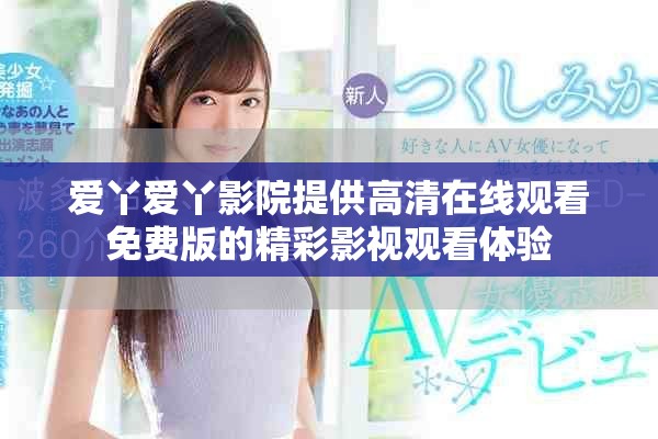 爱丫爱丫影院提供高清在线观看免费版的精彩影视观看体验