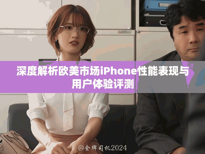 深度解析欧美市场iPhone性能表现与用户体验评测