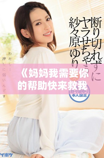 《妈妈我需要你的帮助快来救我》等待你的支持与关爱