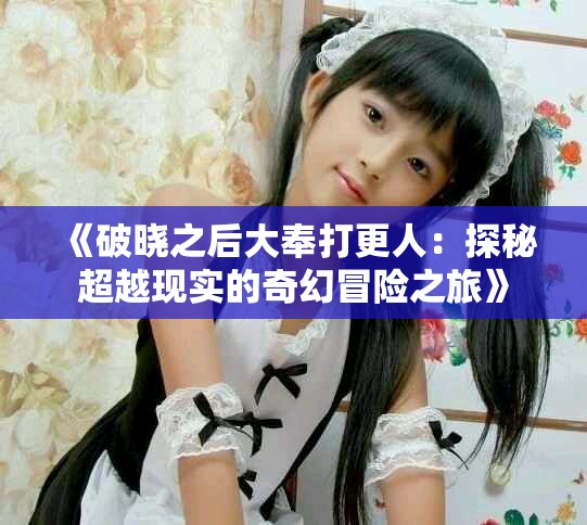 《破晓之后大奉打更人：探秘超越现实的奇幻冒险之旅》