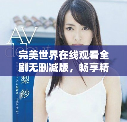 完美世界在线观看全剧无删减版，畅享精彩剧情和绝美画面
