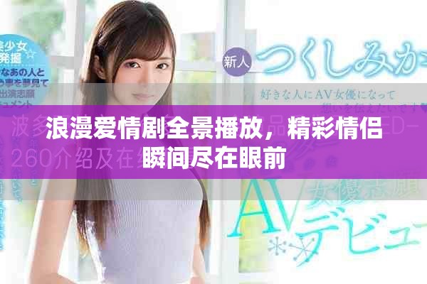 浪漫爱情剧全景播放，精彩情侣瞬间尽在眼前