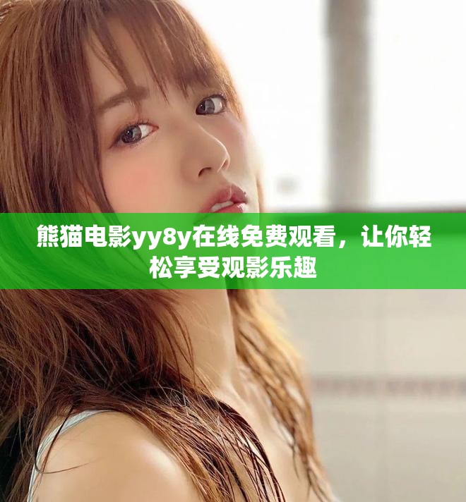 熊猫电影yy8y在线免费观看，让你轻松享受观影乐趣