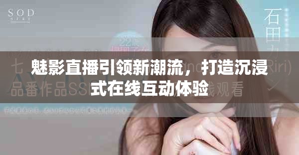 魅影直播引领新潮流，打造沉浸式在线互动体验