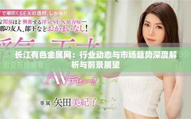 长江有色金属网：行业动态与市场趋势深度解析与前景展望