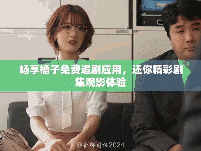 畅享橘子免费追剧应用，还你精彩剧集观影体验