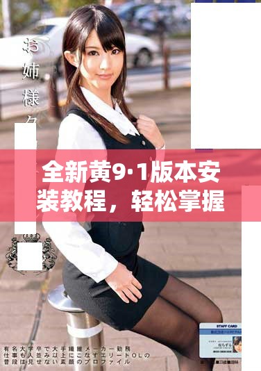 全新黄9·1版本安装教程，轻松掌握步骤与技巧
