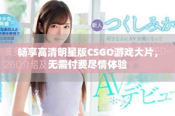 畅享高清明星版CSGO游戏大片，无需付费尽情体验