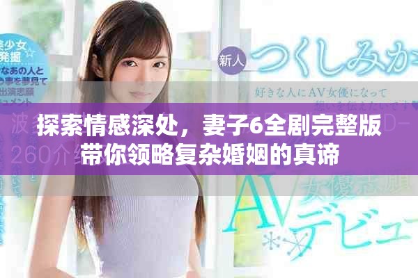 探索情感深处，妻子6全剧完整版带你领略复杂婚姻的真谛