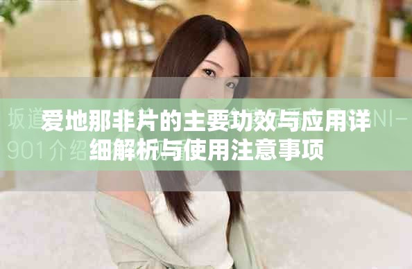 爱地那非片的主要功效与应用详细解析与使用注意事项