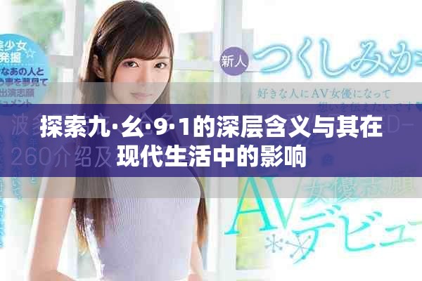 探索九·幺·9·1的深层含义与其在现代生活中的影响