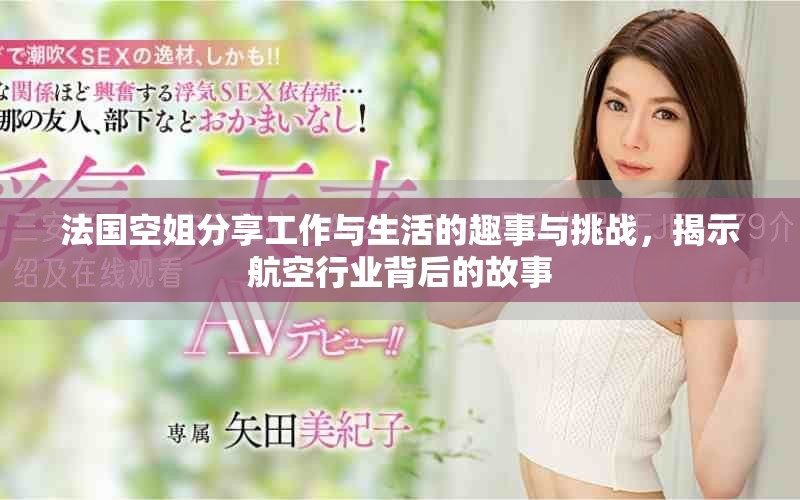 法国空姐分享工作与生活的趣事与挑战，揭示航空行业背后的故事