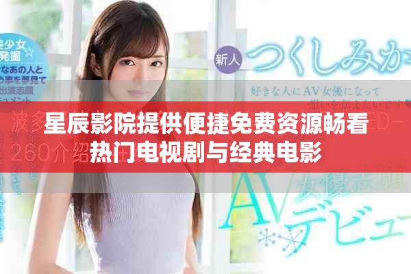星辰影院提供便捷免费资源畅看热门电视剧与经典电影