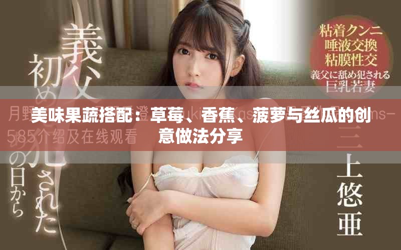 美味果蔬搭配：草莓、香蕉、菠萝与丝瓜的创意做法分享