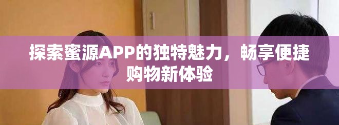 探索蜜源APP的独特魅力，畅享便捷购物新体验