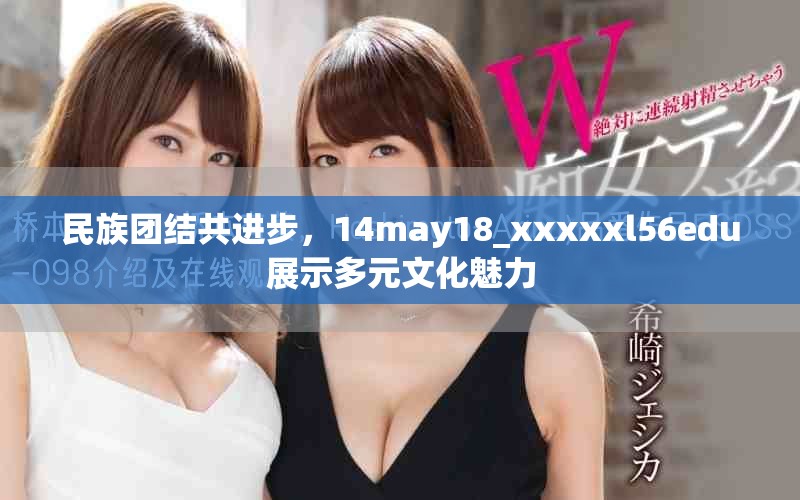 民族团结共进步，14may18_xxxxxl56edu展示多元文化魅力