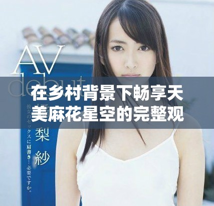 在乡村背景下畅享天美麻花星空的完整观影体验