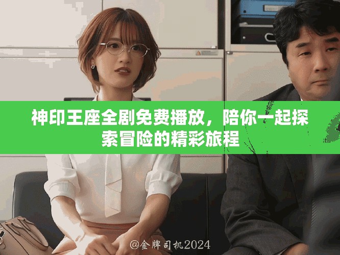 神印王座全剧免费播放，陪你一起探索冒险的精彩旅程