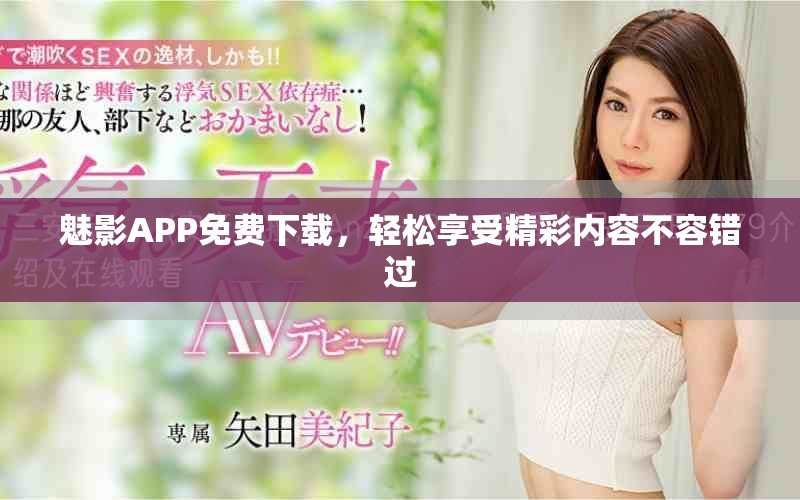 魅影APP免费下载，轻松享受精彩内容不容错过