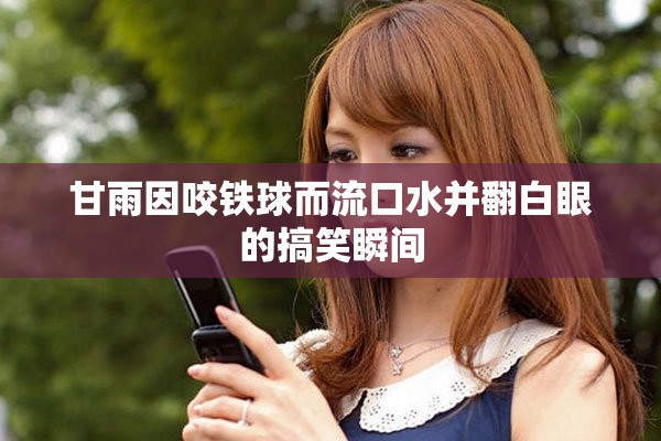甘雨因咬铁球而流口水并翻白眼的搞笑瞬间
