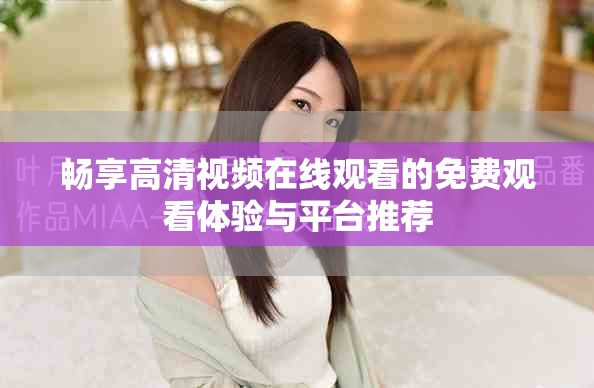畅享高清视频在线观看的免费观看体验与平台推荐