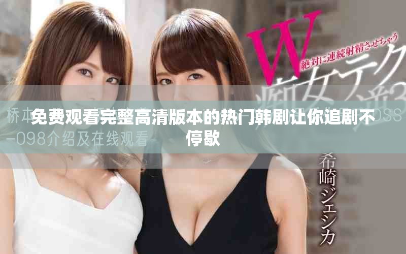 免费观看完整高清版本的热门韩剧让你追剧不停歇