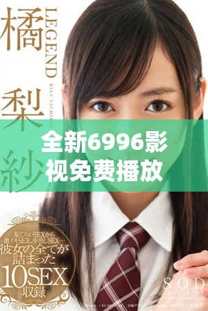 全新6996影视免费播放器，畅享海量电影与电视剧悦享体验