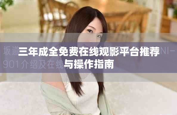 三年成全免费在线观影平台推荐与操作指南