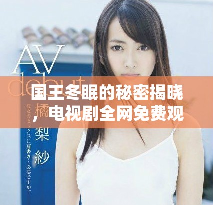 国王冬眠的秘密揭晓，电视剧全网免费观看中