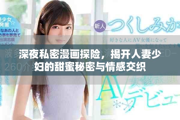 深夜私密漫画探险，揭开人妻少妇的甜蜜秘密与情感交织